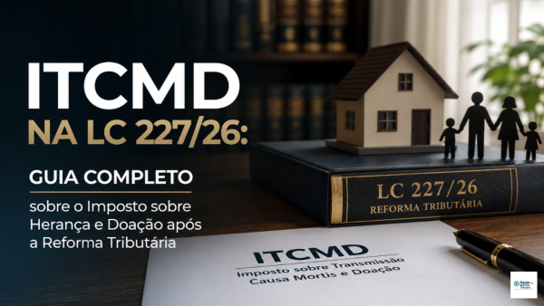ITCMD na LC 227/26: Guia Completo sobre o Imposto sobre Herança e Doação após a Reforma Tributária